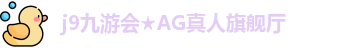 j9九游会★AG真人旗舰厅